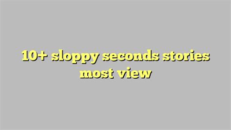 sloppy seconds stories|Accidental Sloppy Seconds .